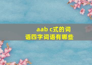 aab c式的词语四字词语有哪些